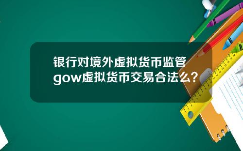 银行对境外虚拟货币监管 gow虚拟货币交易合法么？