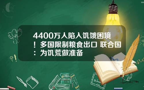 4400万人陷入饥饿困境！多国限制粮食出口 联合国：为饥荒做准备