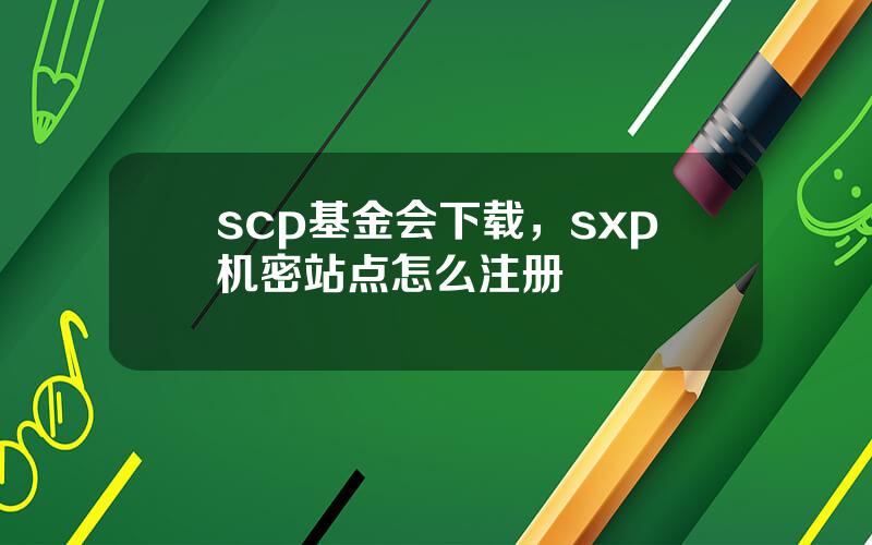 scp基金会下载，sxp机密站点怎么注册