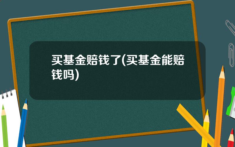 买基金赔钱了(买基金能赔钱吗)