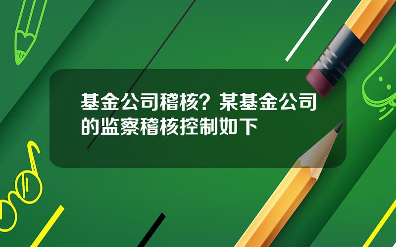 基金公司稽核？某基金公司的监察稽核控制如下