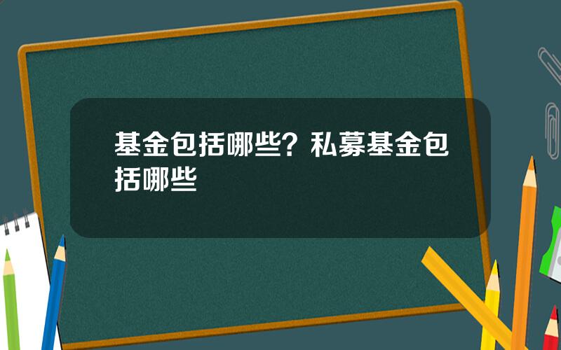 基金包括哪些？私募基金包括哪些