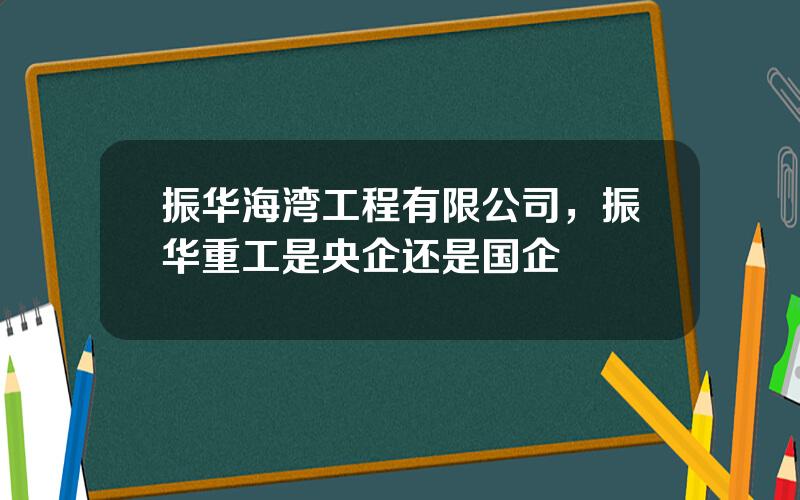 振华海湾工程有限公司，振华重工是央企还是国企