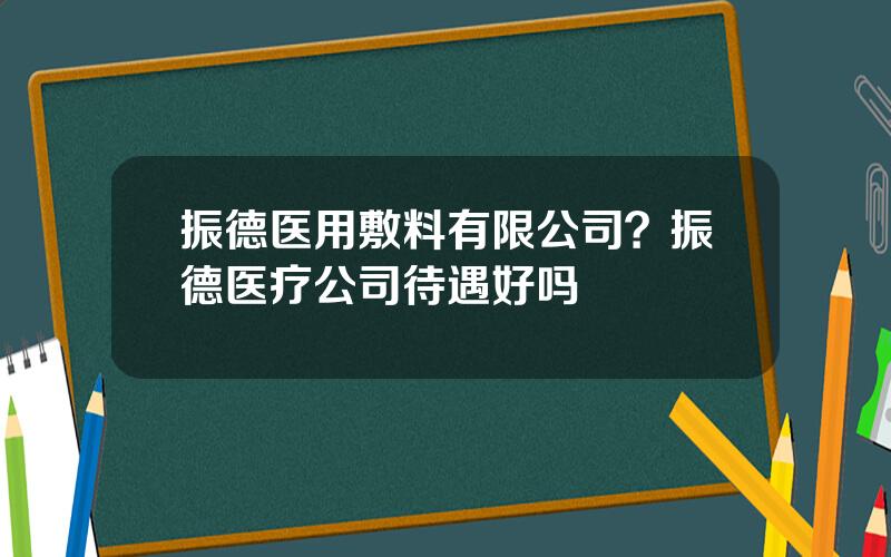 振德医用敷料有限公司？振德医疗公司待遇好吗