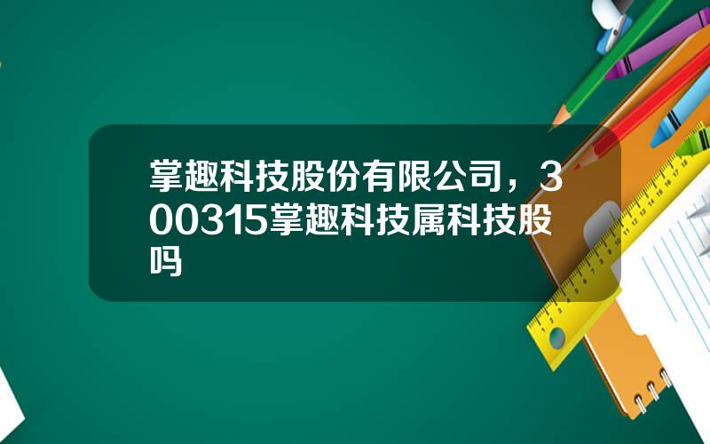 掌趣科技股份有限公司，300315掌趣科技属科技股吗