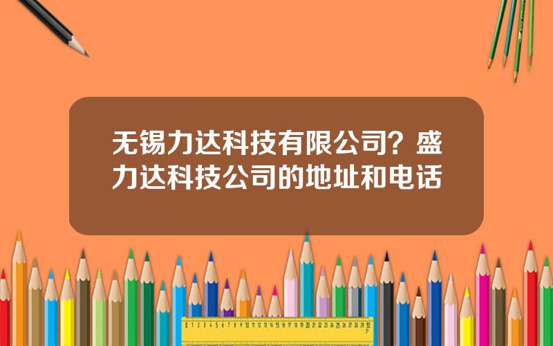 无锡力达科技有限公司？盛力达科技公司的地址和电话