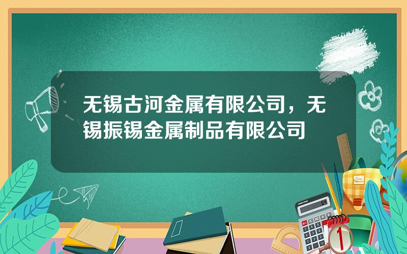 无锡古河金属有限公司，无锡振锡金属制品有限公司