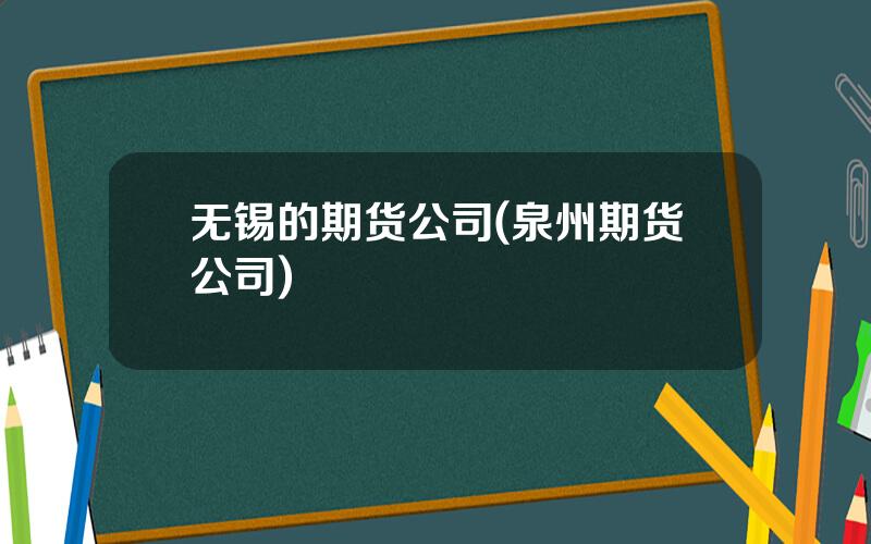 无锡的期货公司(泉州期货公司)