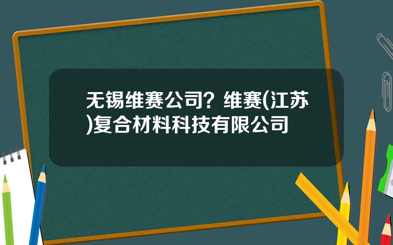 无锡维赛公司？维赛(江苏)复合材料科技有限公司