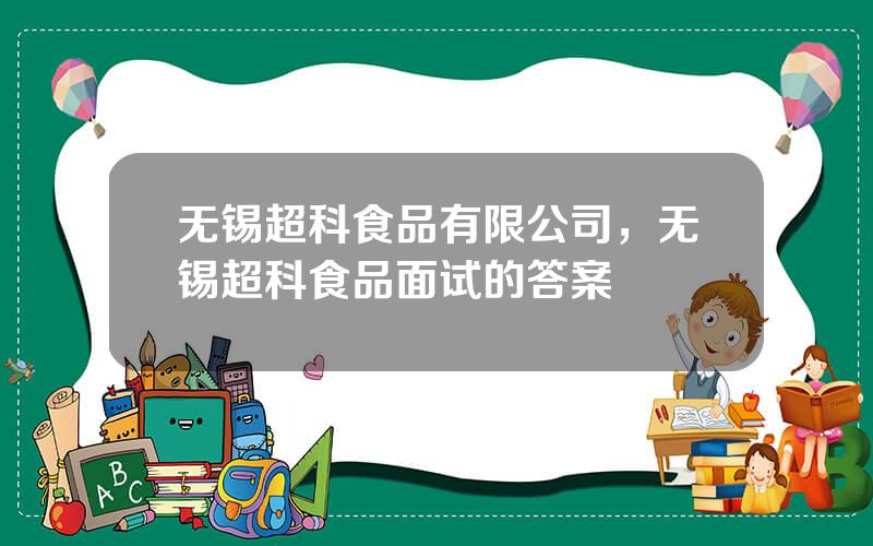 无锡超科食品有限公司，无锡超科食品面试的答案