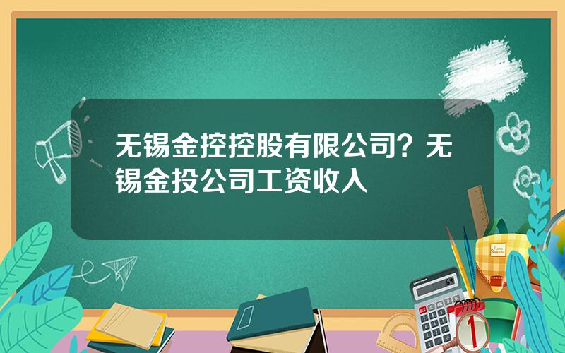 无锡金控控股有限公司？无锡金投公司工资收入