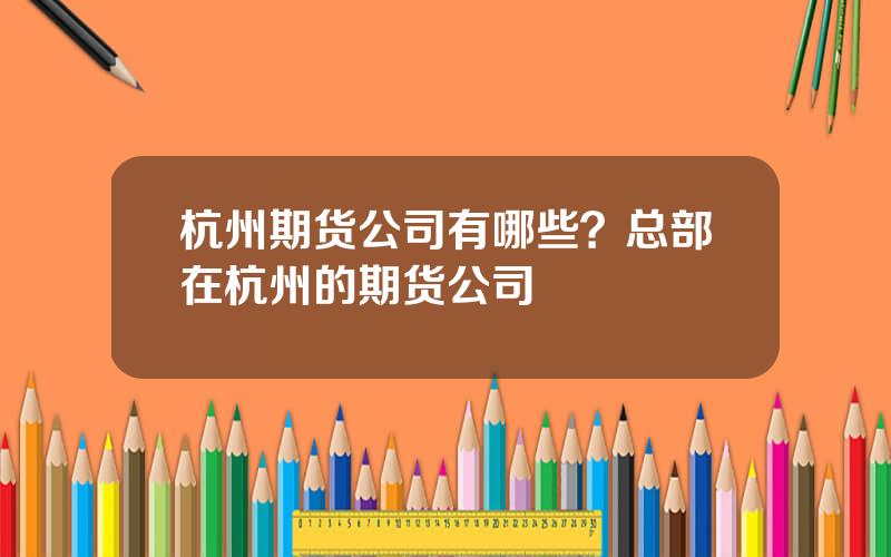 杭州期货公司有哪些？总部在杭州的期货公司