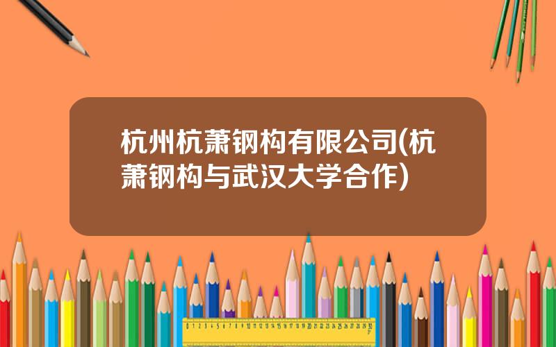 杭州杭萧钢构有限公司(杭萧钢构与武汉大学合作)