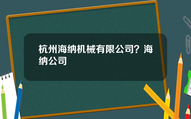 杭州海纳机械有限公司？海纳公司