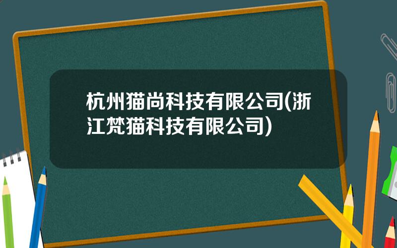 杭州猫尚科技有限公司(浙江梵猫科技有限公司)