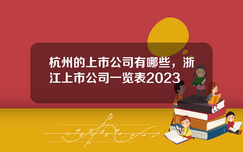 杭州的上市公司有哪些，浙江上市公司一览表2023