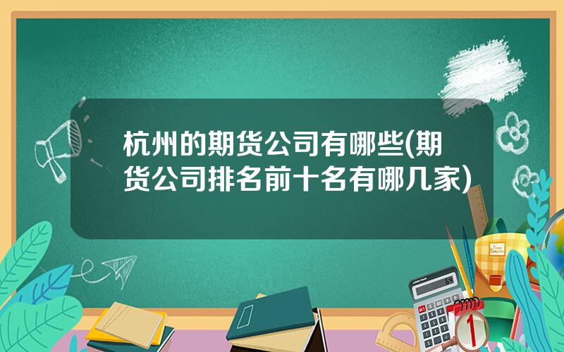 杭州的期货公司有哪些(期货公司排名前十名有哪几家)