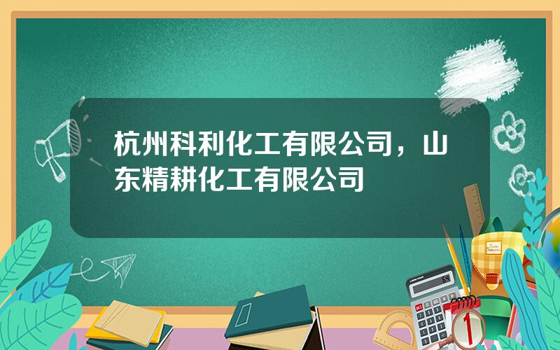 杭州科利化工有限公司，山东精耕化工有限公司