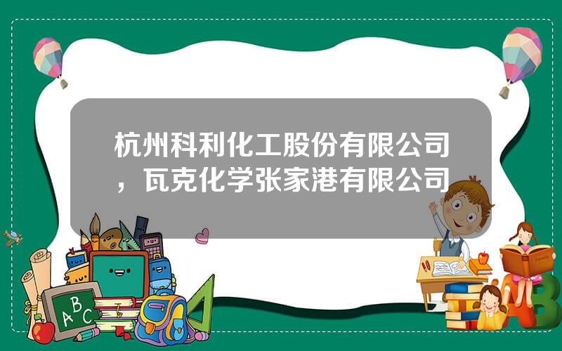 杭州科利化工股份有限公司，瓦克化学张家港有限公司