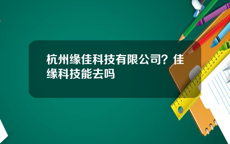 杭州缘佳科技有限公司？佳缘科技能去吗