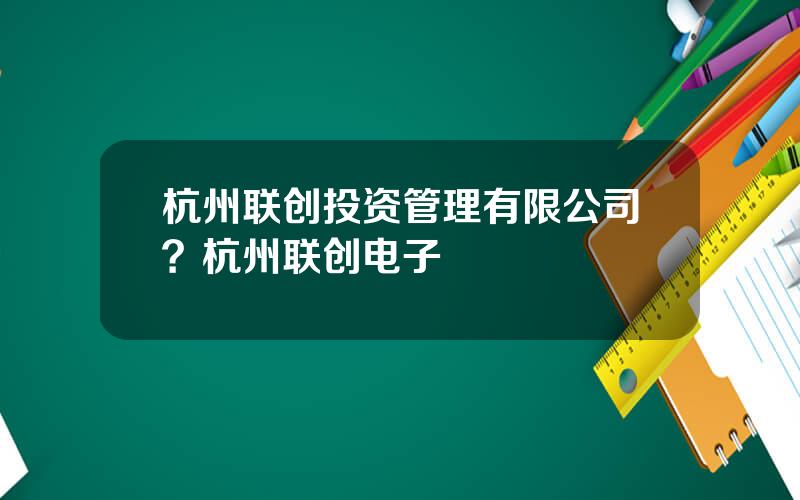 杭州联创投资管理有限公司？杭州联创电子