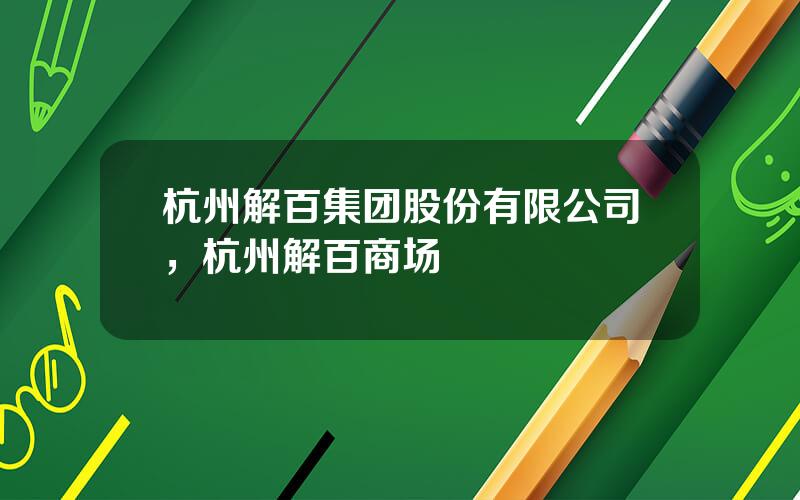 杭州解百集团股份有限公司，杭州解百商场