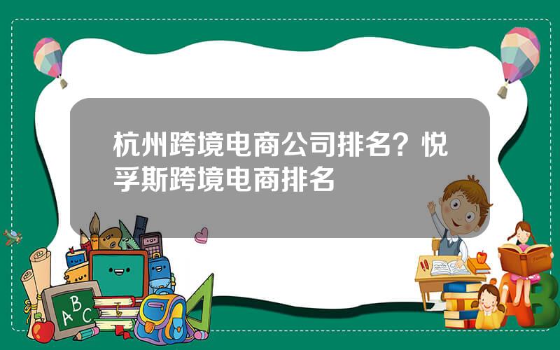 杭州跨境电商公司排名？悦孚斯跨境电商排名