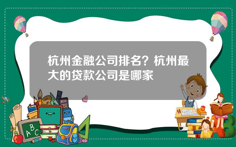 杭州金融公司排名？杭州最大的贷款公司是哪家