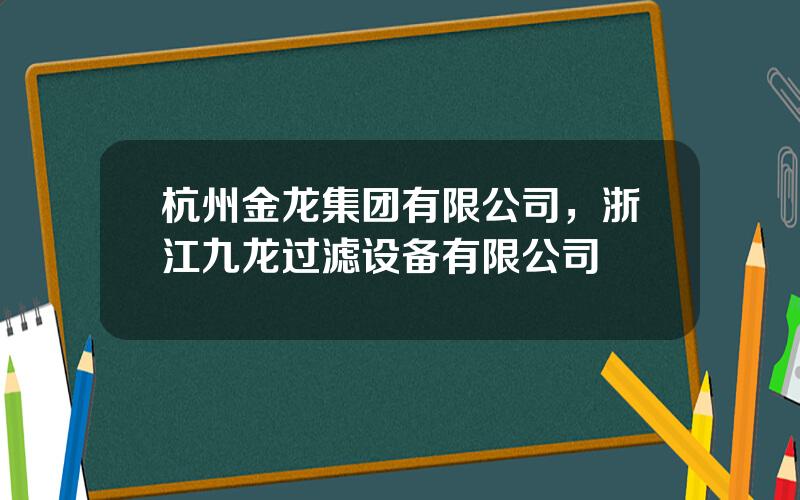 杭州金龙集团有限公司，浙江九龙过滤设备有限公司