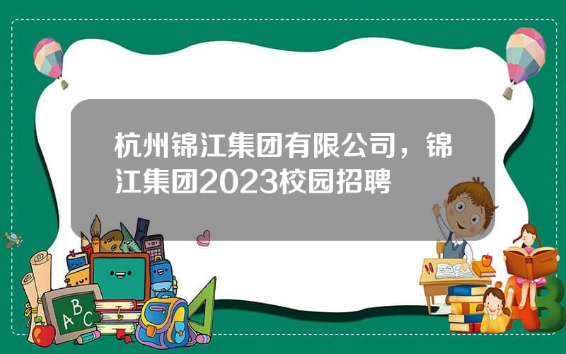 杭州锦江集团有限公司，锦江集团2023校园招聘