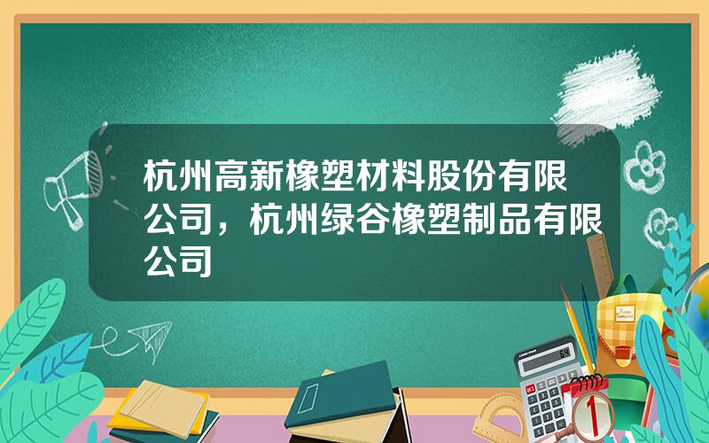 杭州高新橡塑材料股份有限公司，杭州绿谷橡塑制品有限公司