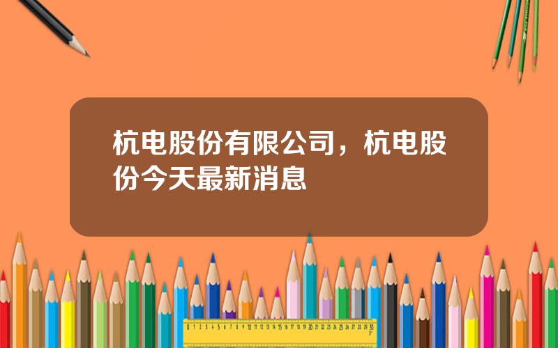 杭电股份有限公司，杭电股份今天最新消息