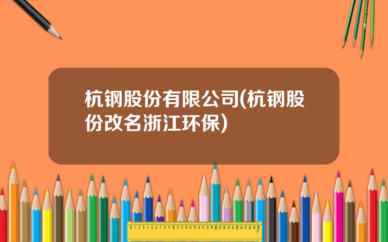 杭钢股份有限公司(杭钢股份改名浙江环保)