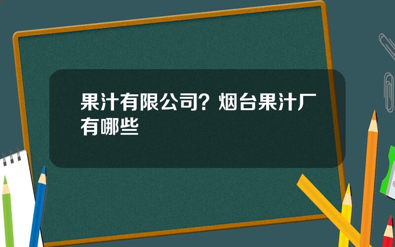 果汁有限公司？烟台果汁厂有哪些