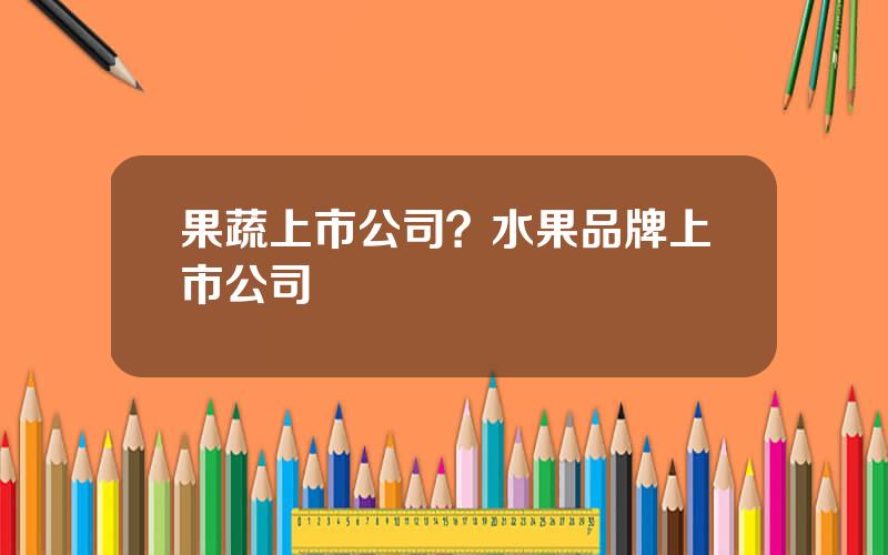 果蔬上市公司？水果品牌上市公司