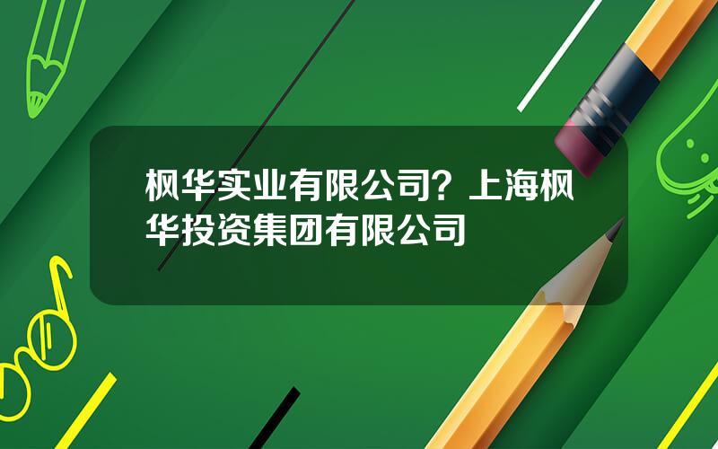 枫华实业有限公司？上海枫华投资集团有限公司