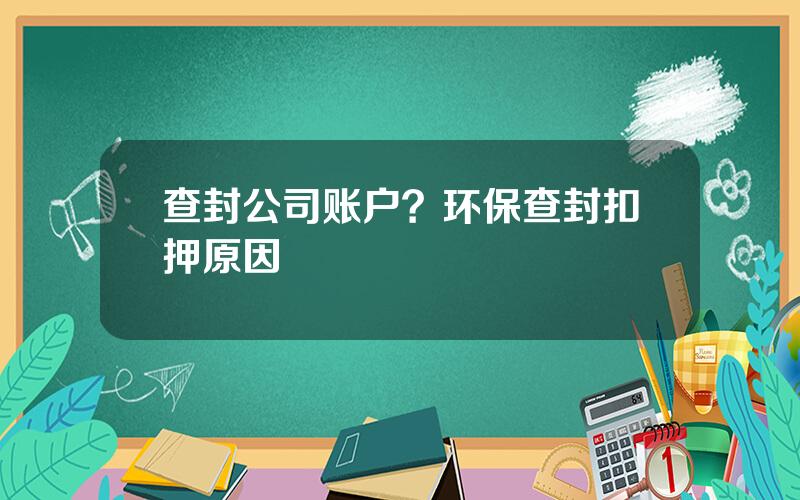 查封公司账户？环保查封扣押原因