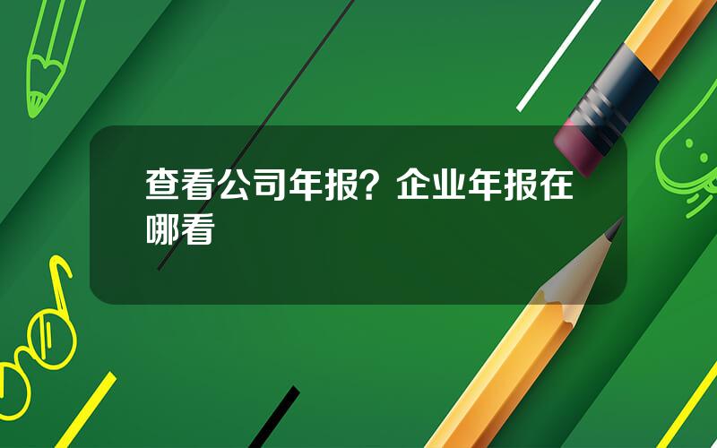 查看公司年报？企业年报在哪看