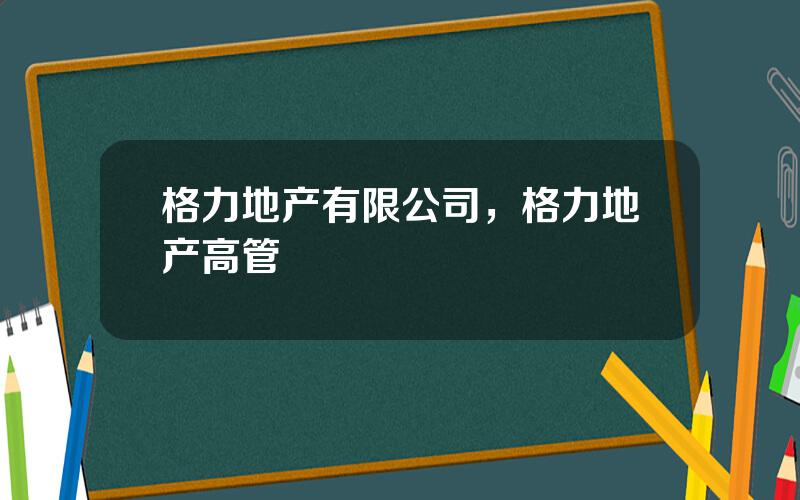 格力地产有限公司，格力地产高管