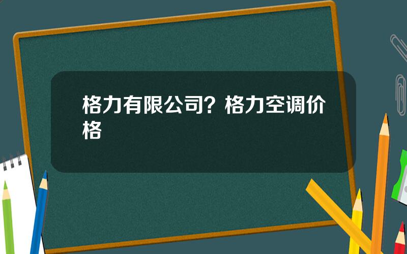 格力有限公司？格力空调价格