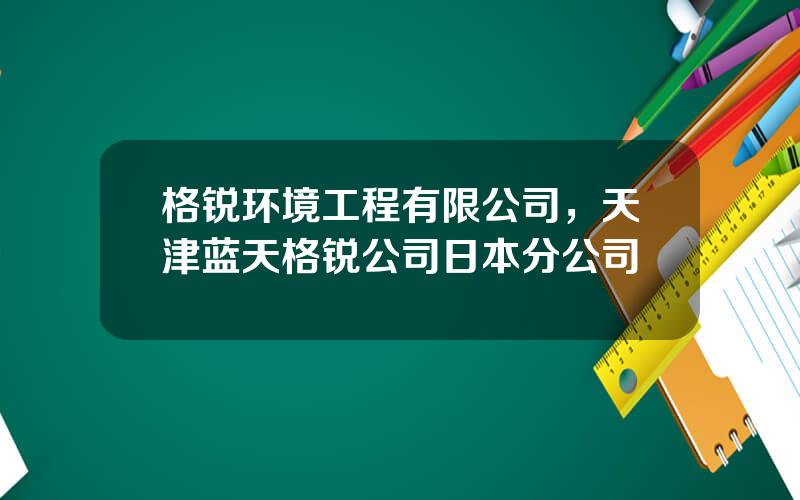 格锐环境工程有限公司，天津蓝天格锐公司日本分公司