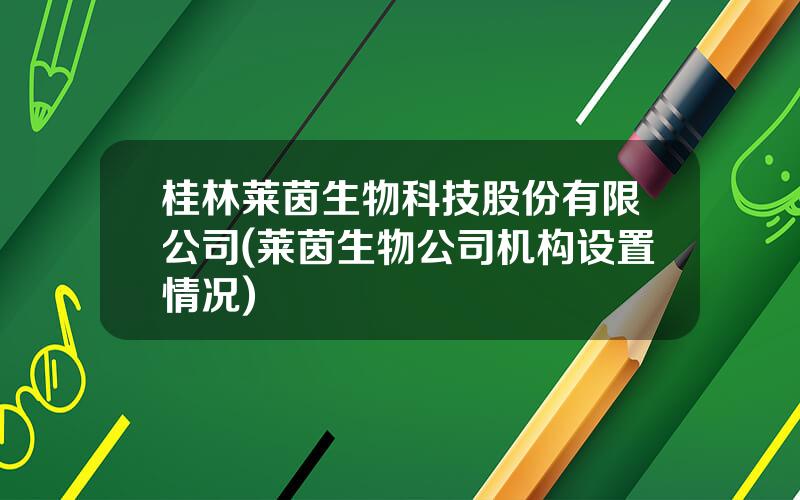 桂林莱茵生物科技股份有限公司(莱茵生物公司机构设置情况)