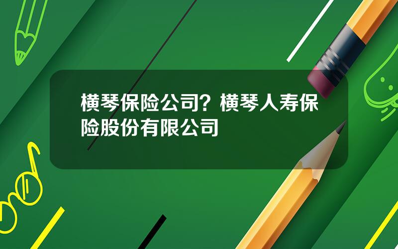 横琴保险公司？横琴人寿保险股份有限公司