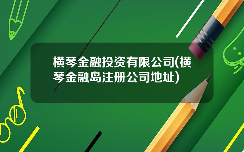 横琴金融投资有限公司(横琴金融岛注册公司地址)