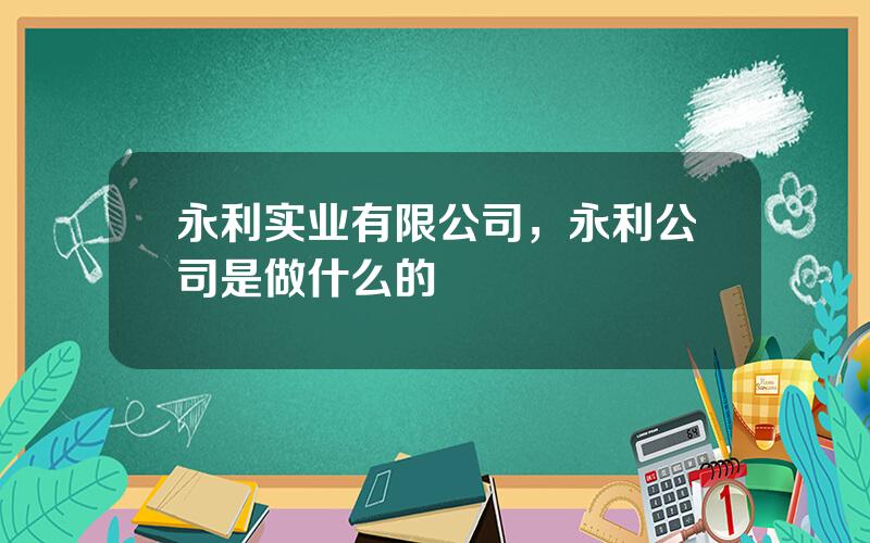 永利实业有限公司，永利公司是做什么的