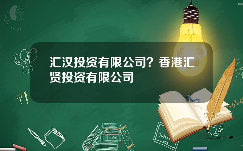 汇汉投资有限公司？香港汇贤投资有限公司