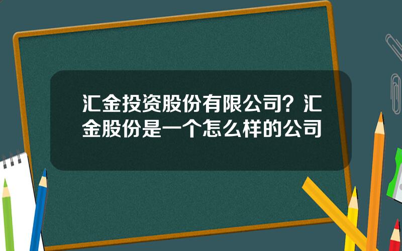 汇金投资股份有限公司？汇金股份是一个怎么样的公司