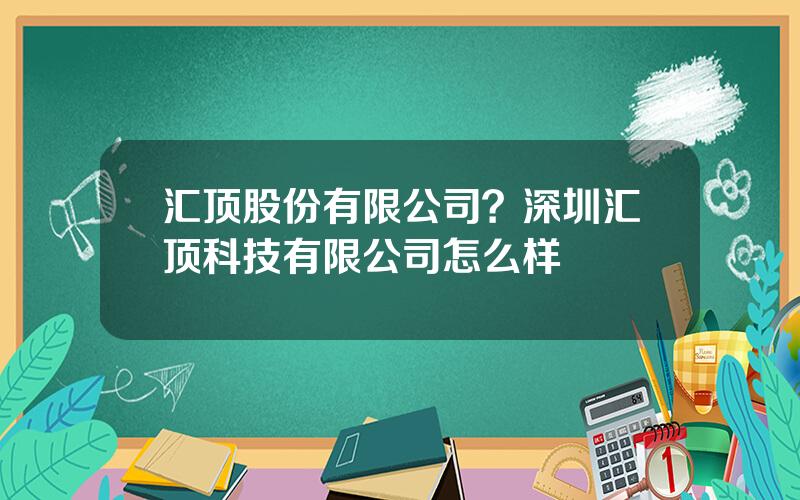 汇顶股份有限公司？深圳汇顶科技有限公司怎么样