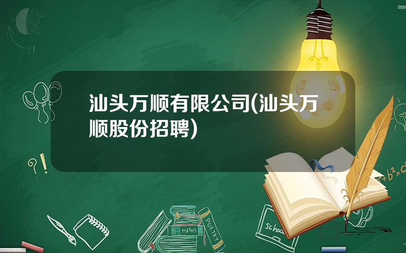 汕头万顺有限公司(汕头万顺股份招聘)