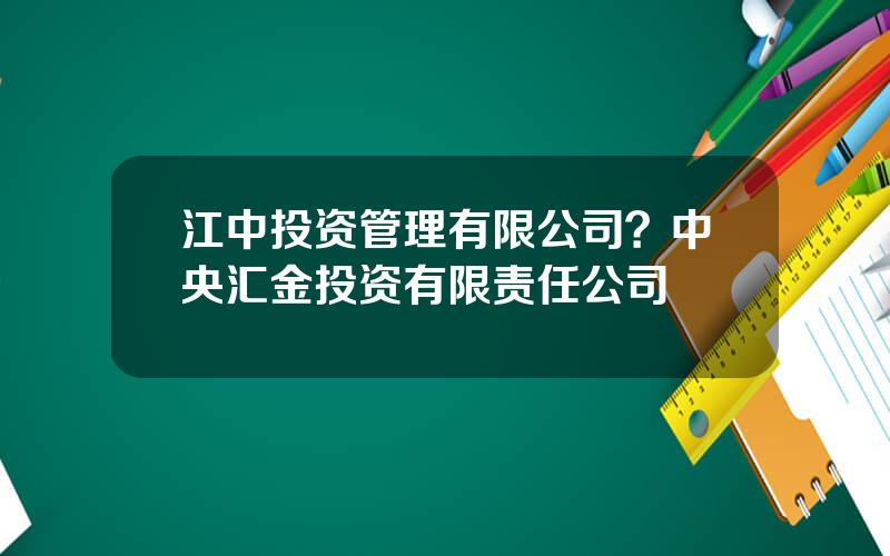 江中投资管理有限公司？中央汇金投资有限责任公司